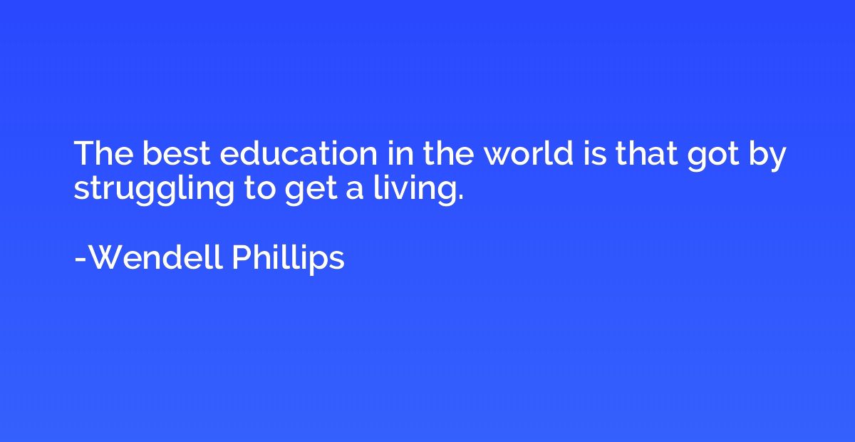 The best education in the world is that got by struggling to
