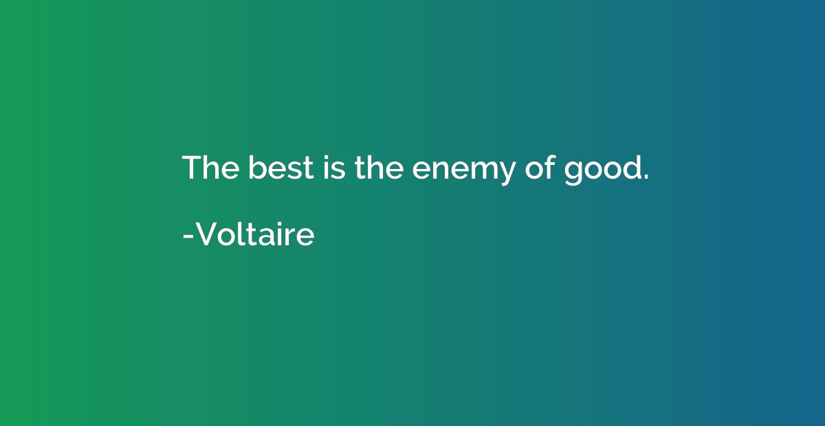 The best is the enemy of good.