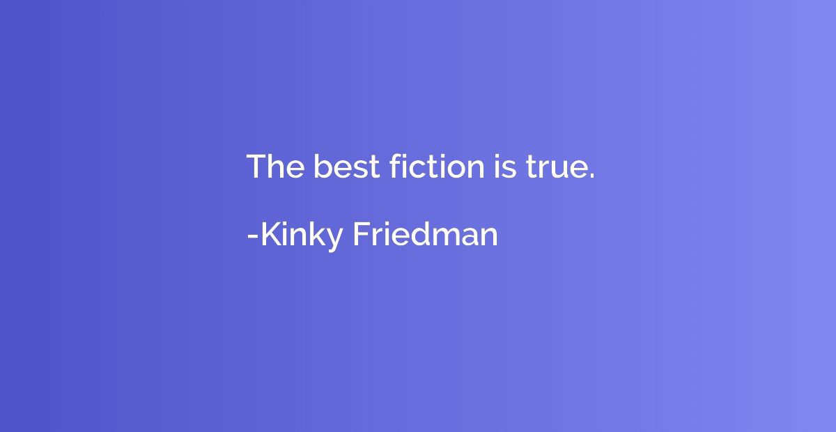 The best fiction is true.