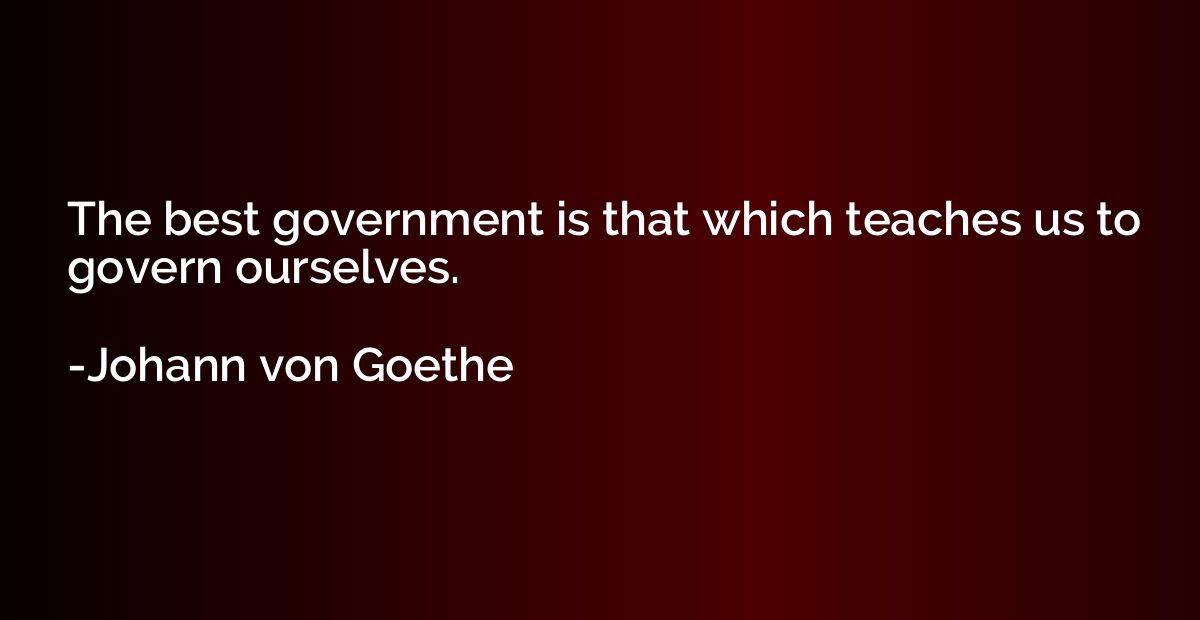 The best government is that which teaches us to govern ourse