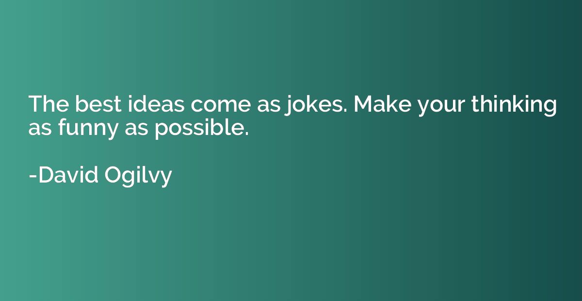 The best ideas come as jokes. Make your thinking as funny as