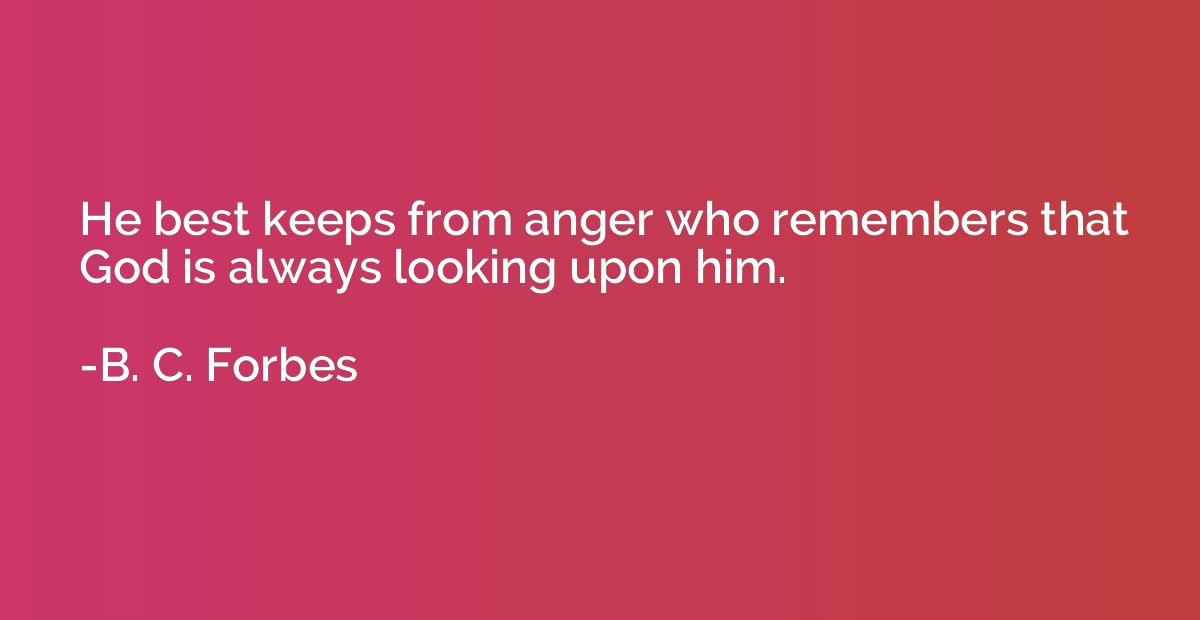 He best keeps from anger who remembers that God is always lo