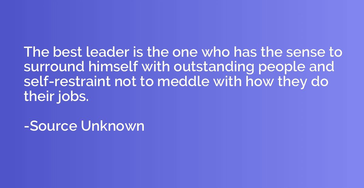 The best leader is the one who has the sense to surround him