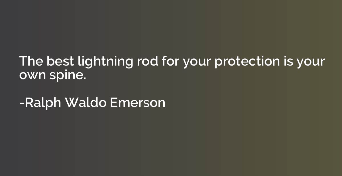 The best lightning rod for your protection is your own spine