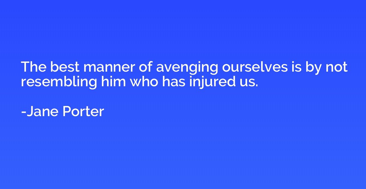 The best manner of avenging ourselves is by not resembling h