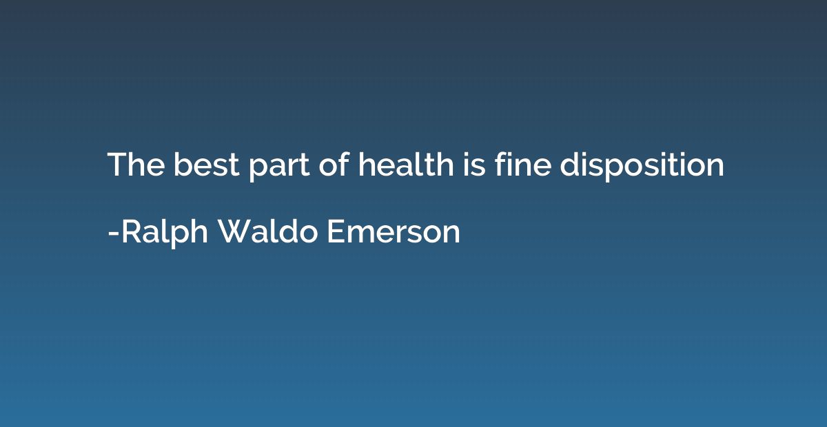 The best part of health is fine disposition