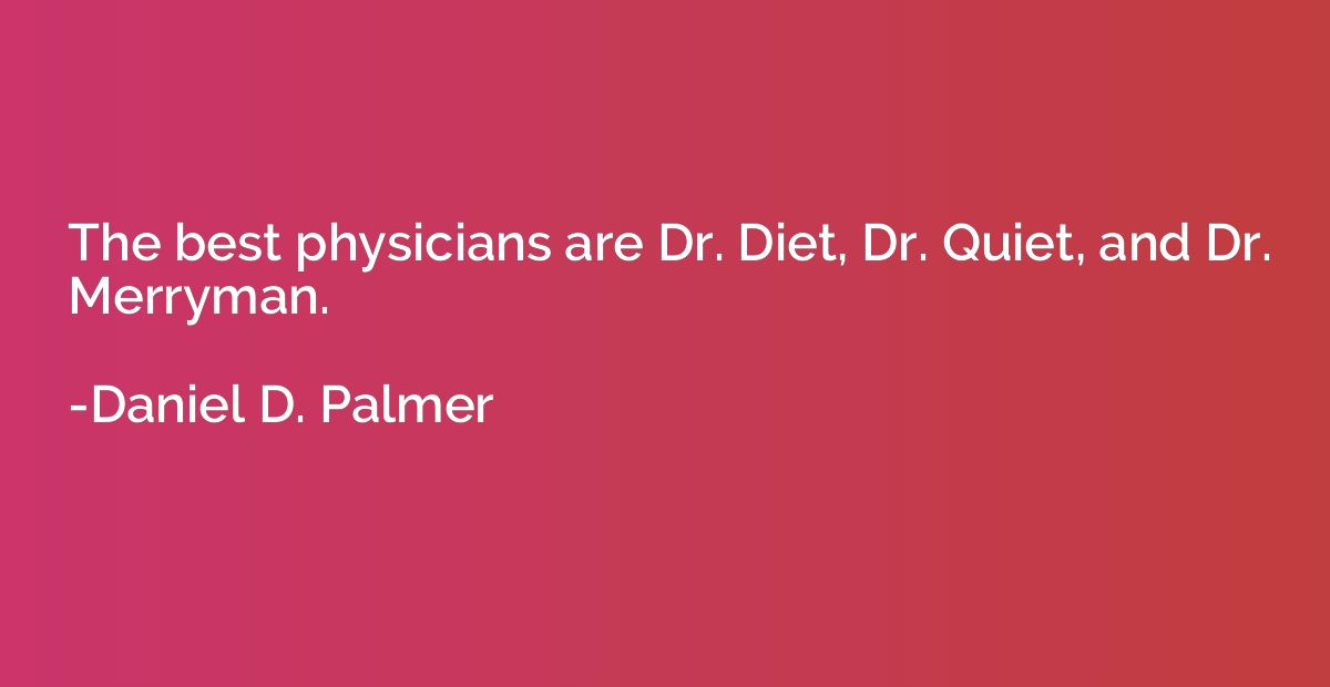 The best physicians are Dr. Diet, Dr. Quiet, and Dr. Merryma