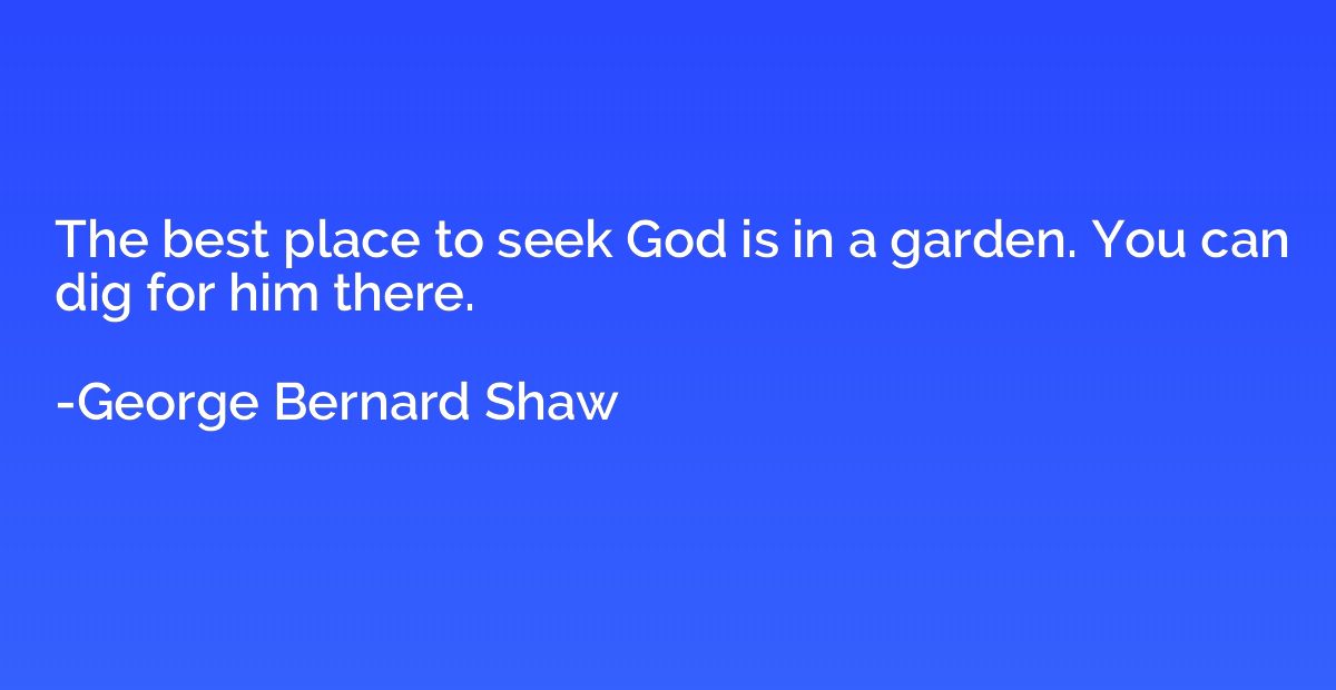The best place to seek God is in a garden. You can dig for h