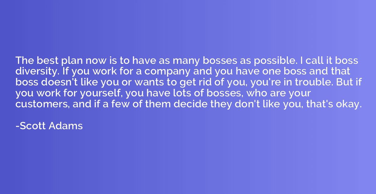 The best plan now is to have as many bosses as possible. I c