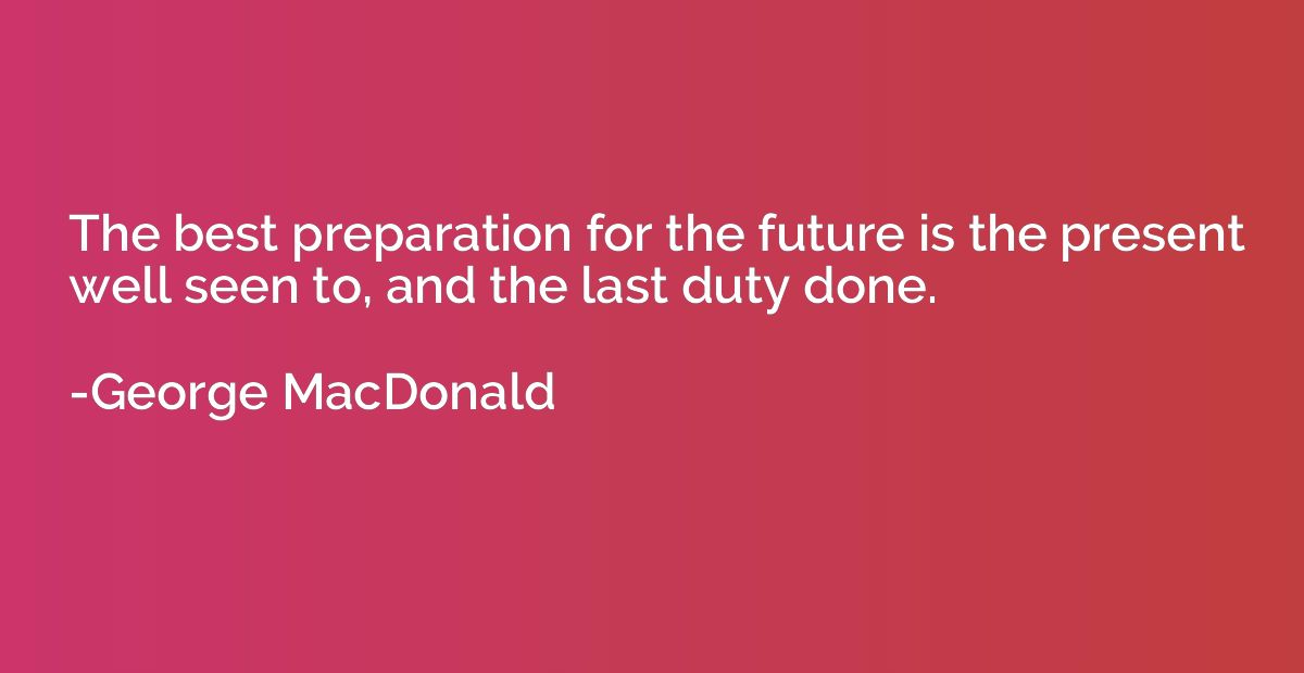 The best preparation for the future is the present well seen