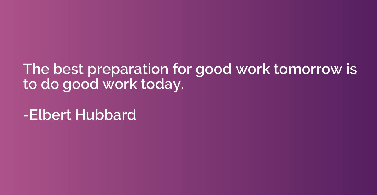 The best preparation for good work tomorrow is to do good wo
