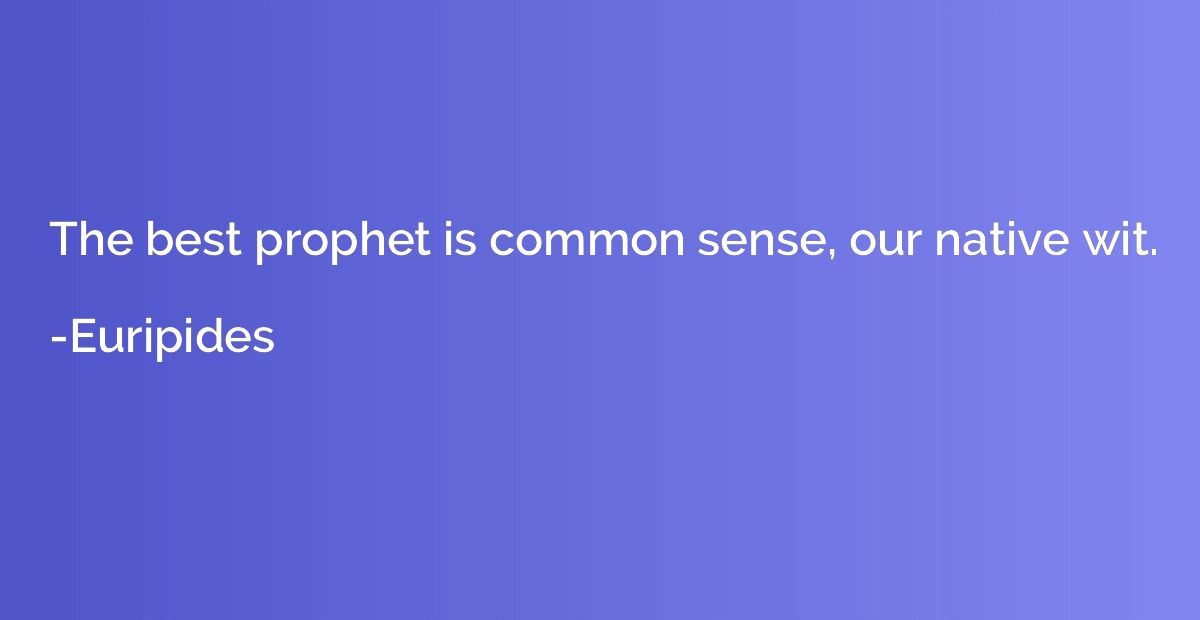 The best prophet is common sense, our native wit.