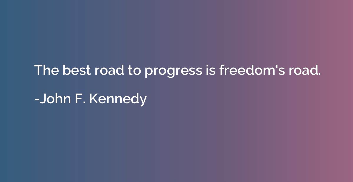 The best road to progress is freedom's road.