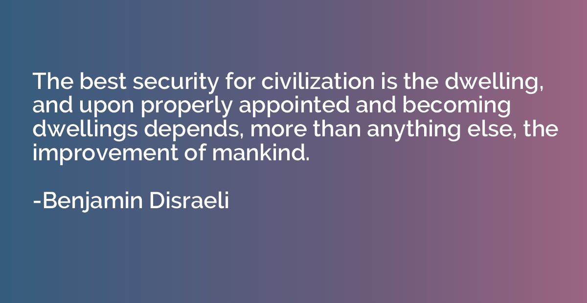 The best security for civilization is the dwelling, and upon