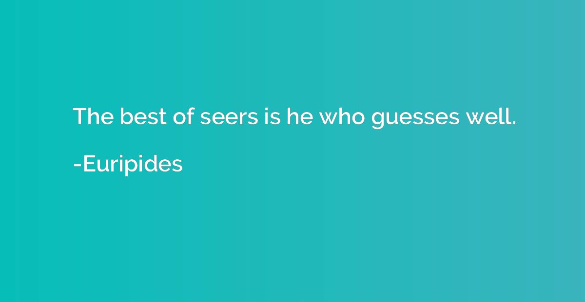 The best of seers is he who guesses well.