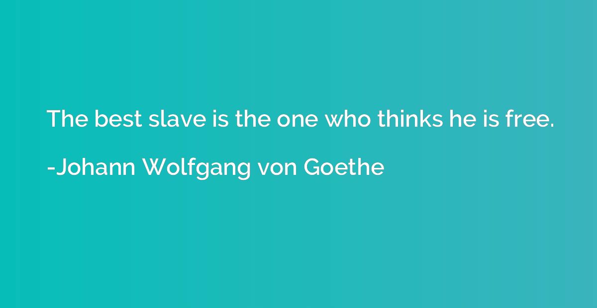 The best slave is the one who thinks he is free.