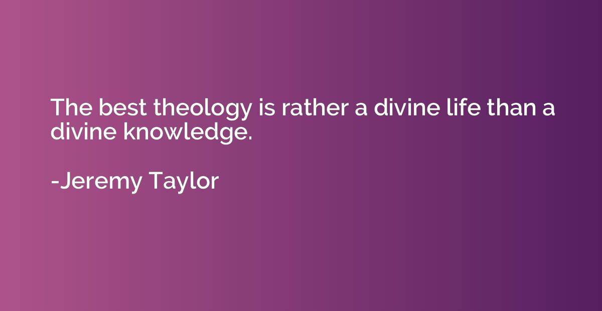The best theology is rather a divine life than a divine know