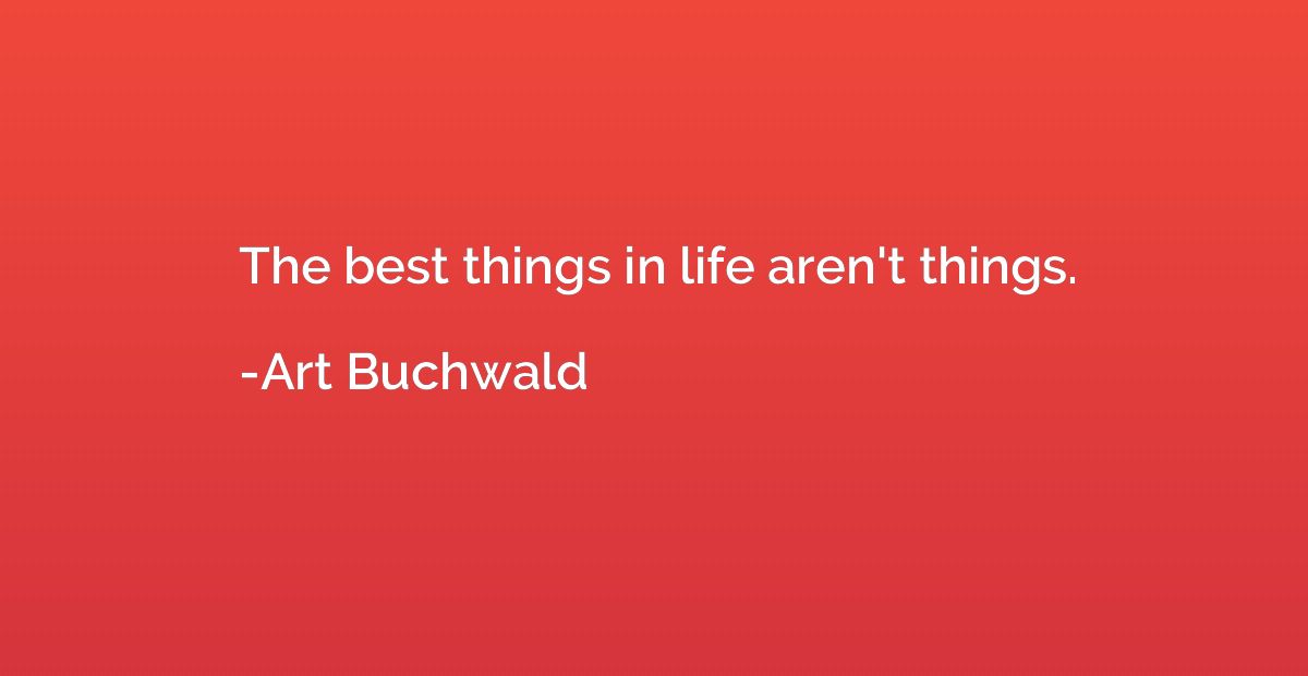 The best things in life aren't things.