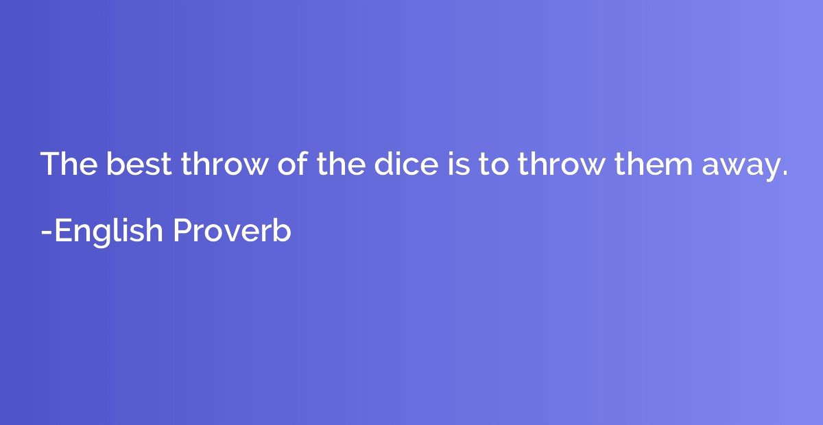 The best throw of the dice is to throw them away.