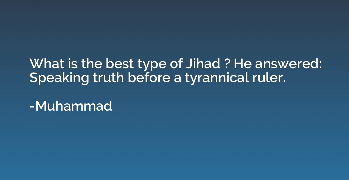 What is the best type of Jihad ? He answered: Speaking truth