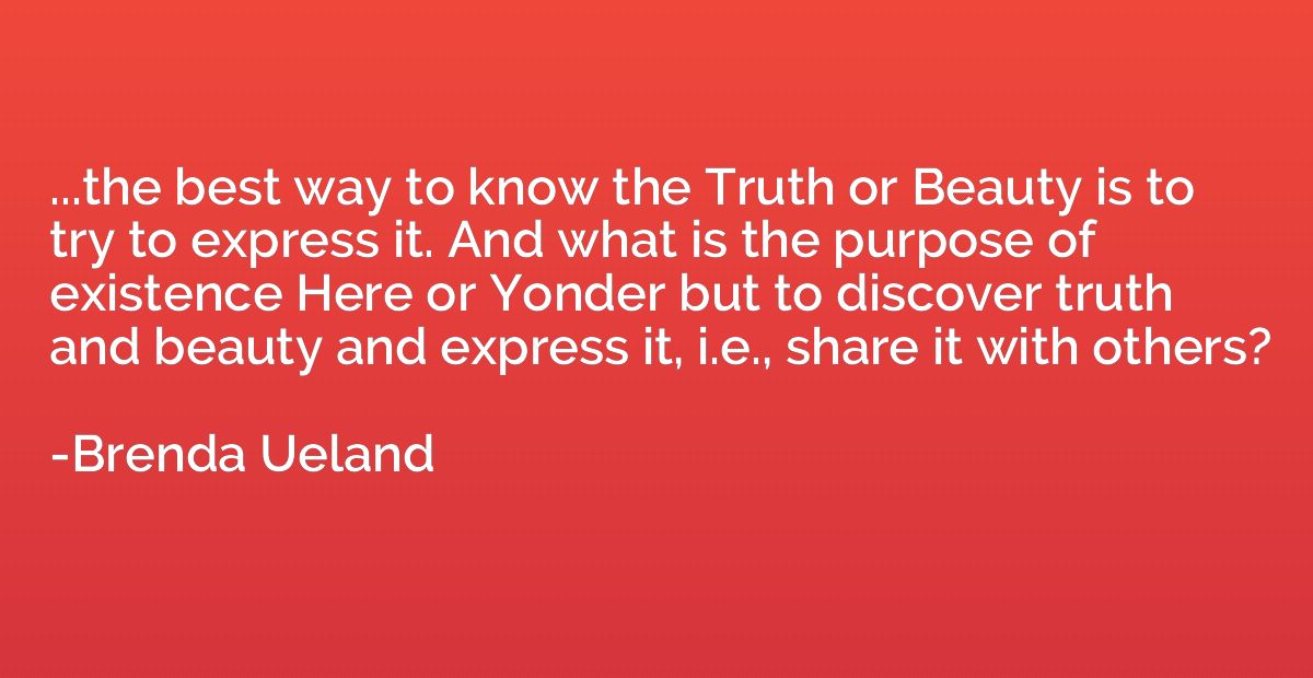 ...the best way to know the Truth or Beauty is to try to exp