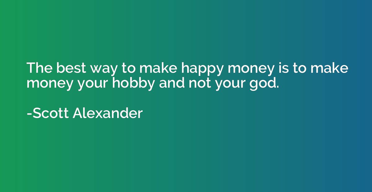 The best way to make happy money is to make money your hobby