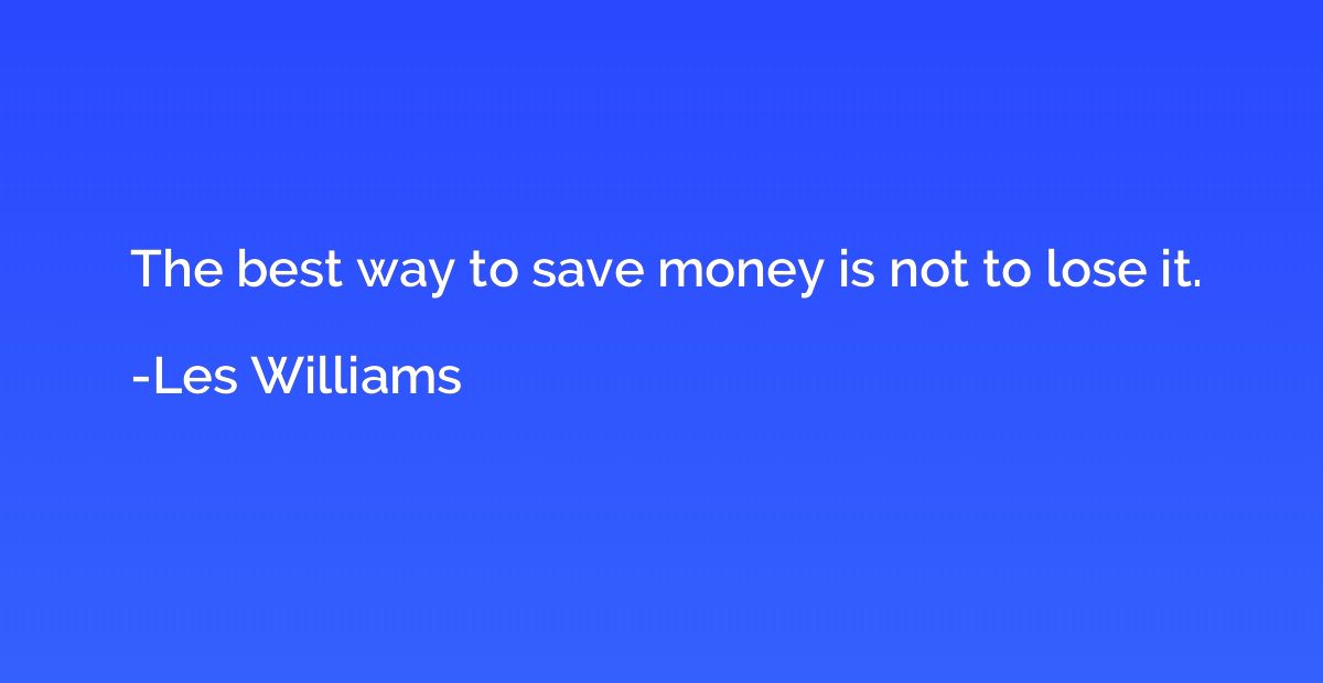 The best way to save money is not to lose it.