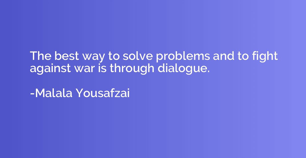 The best way to solve problems and to fight against war is t