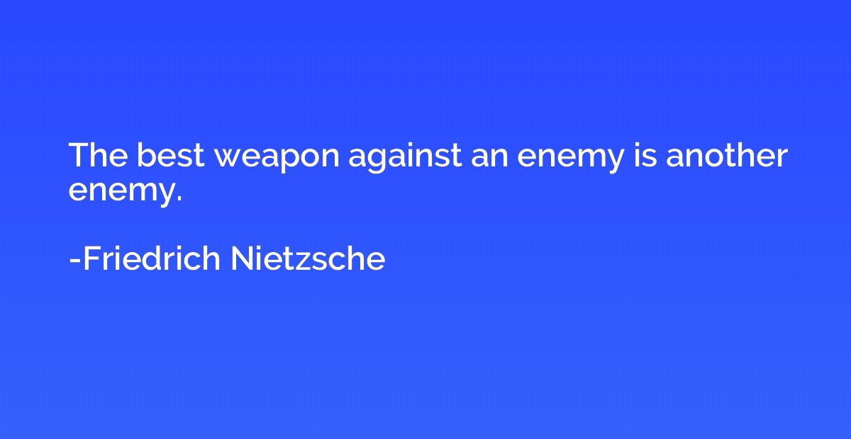 The best weapon against an enemy is another enemy.