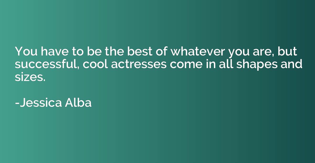 You have to be the best of whatever you are, but successful,
