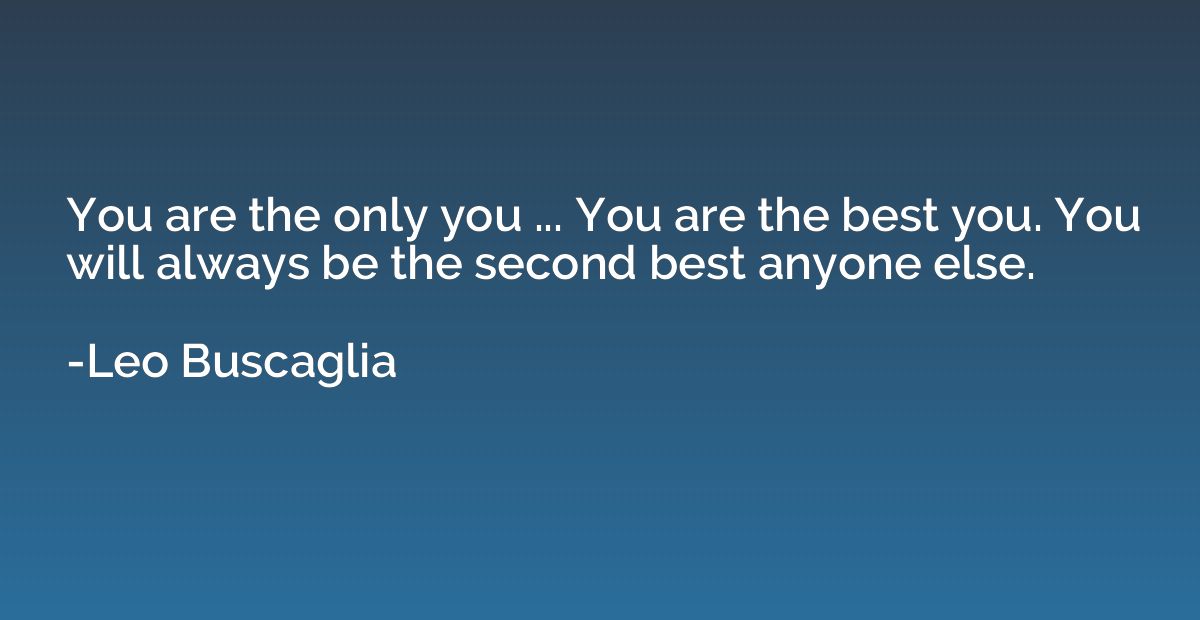 You are the only you ... You are the best you. You will alwa