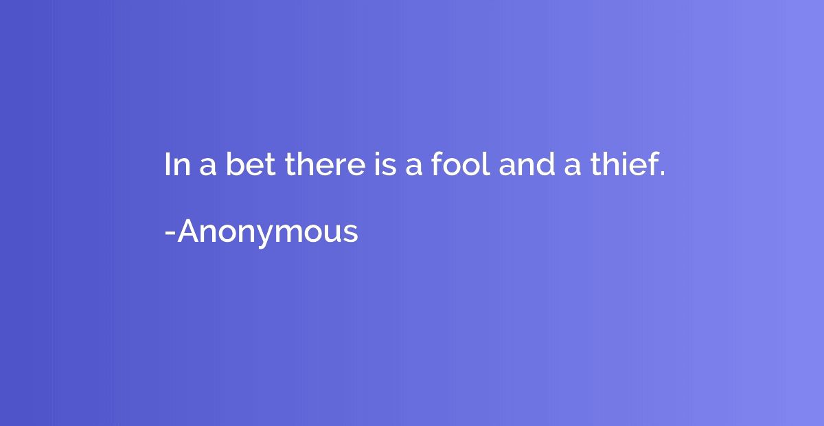 In a bet there is a fool and a thief.