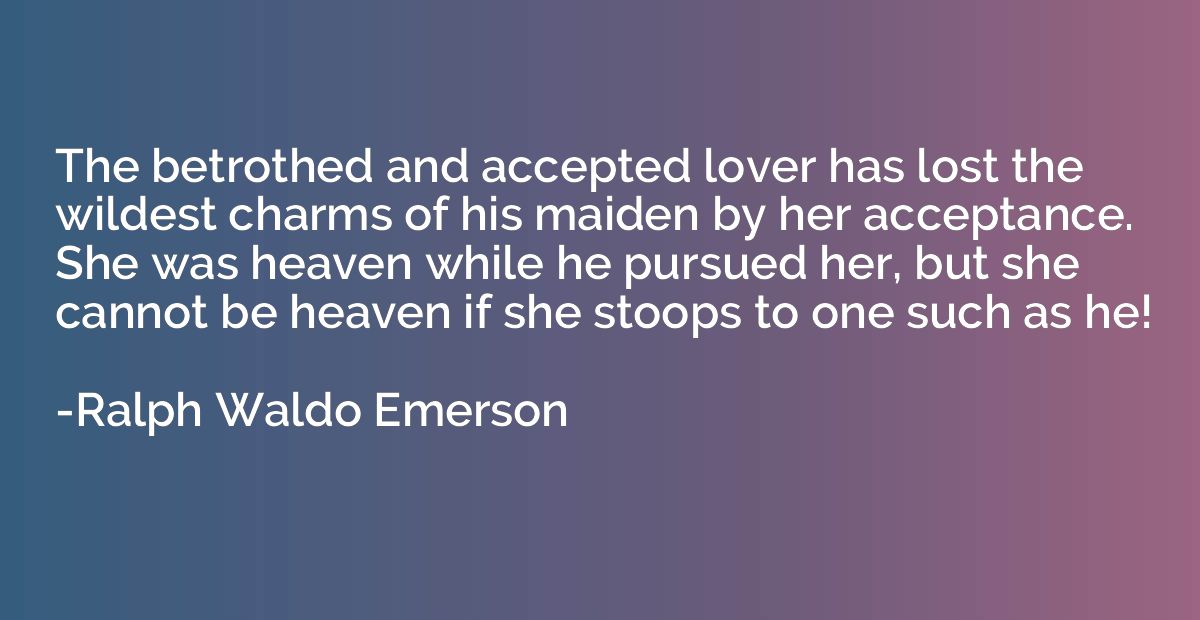 The betrothed and accepted lover has lost the wildest charms