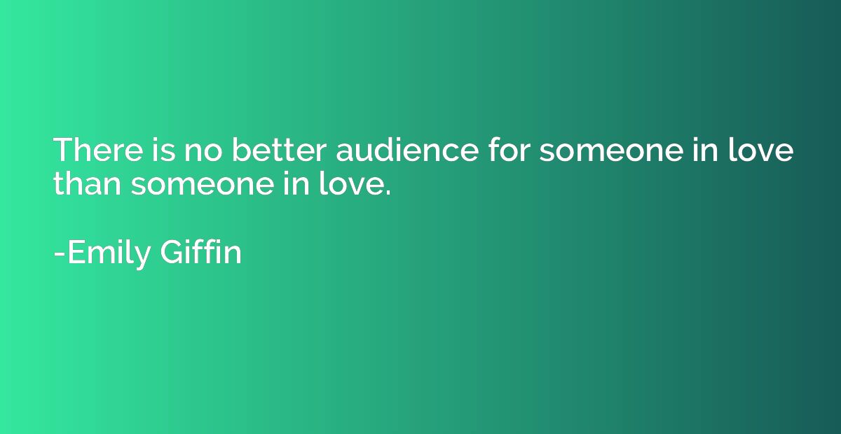 There is no better audience for someone in love than someone
