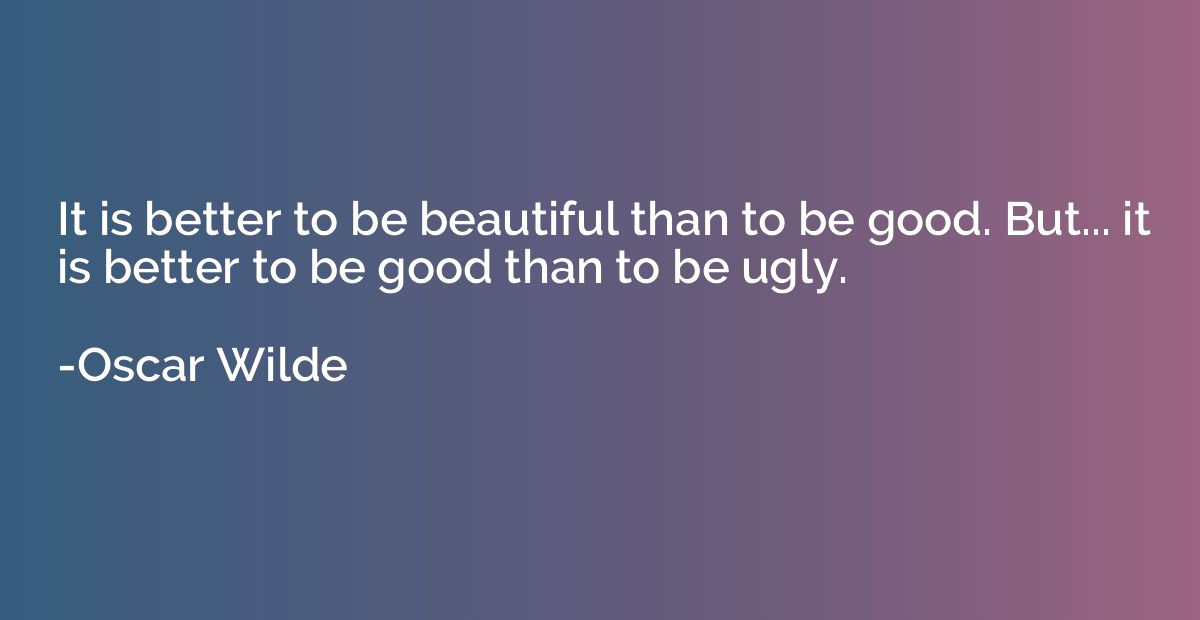 It is better to be beautiful than to be good. But... it is b