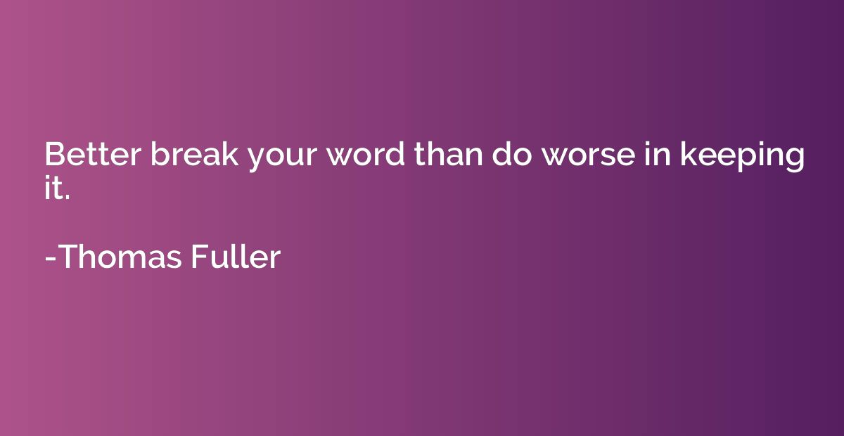Better break your word than do worse in keeping it.