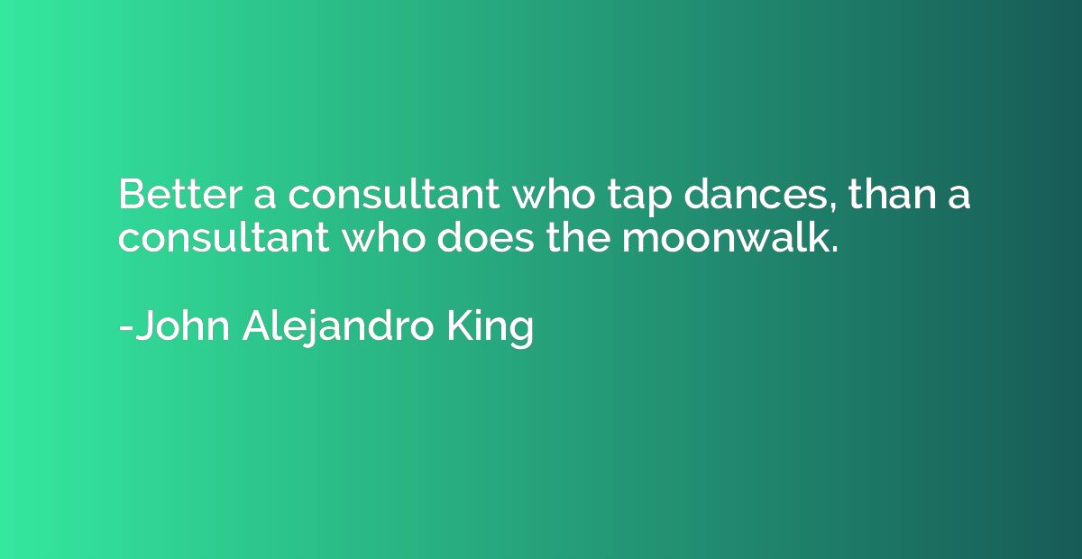Better a consultant who tap dances, than a consultant who do