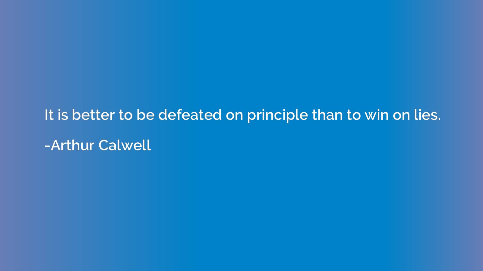 It is better to be defeated on principle than to win on lies