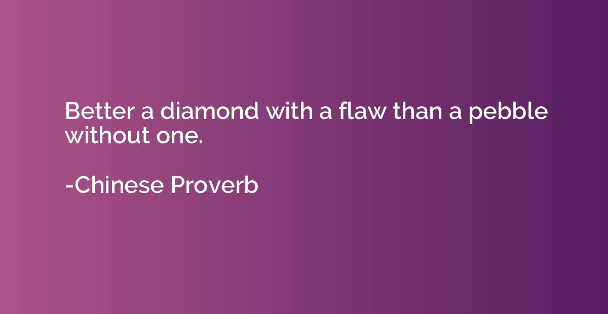 Better a diamond with a flaw than a pebble without one.