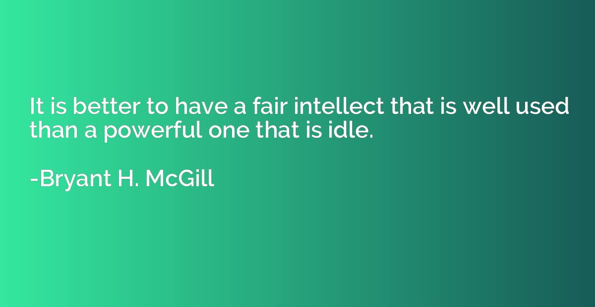 It is better to have a fair intellect that is well used than