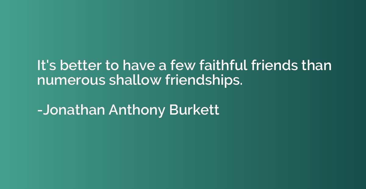 It's better to have a few faithful friends than numerous sha