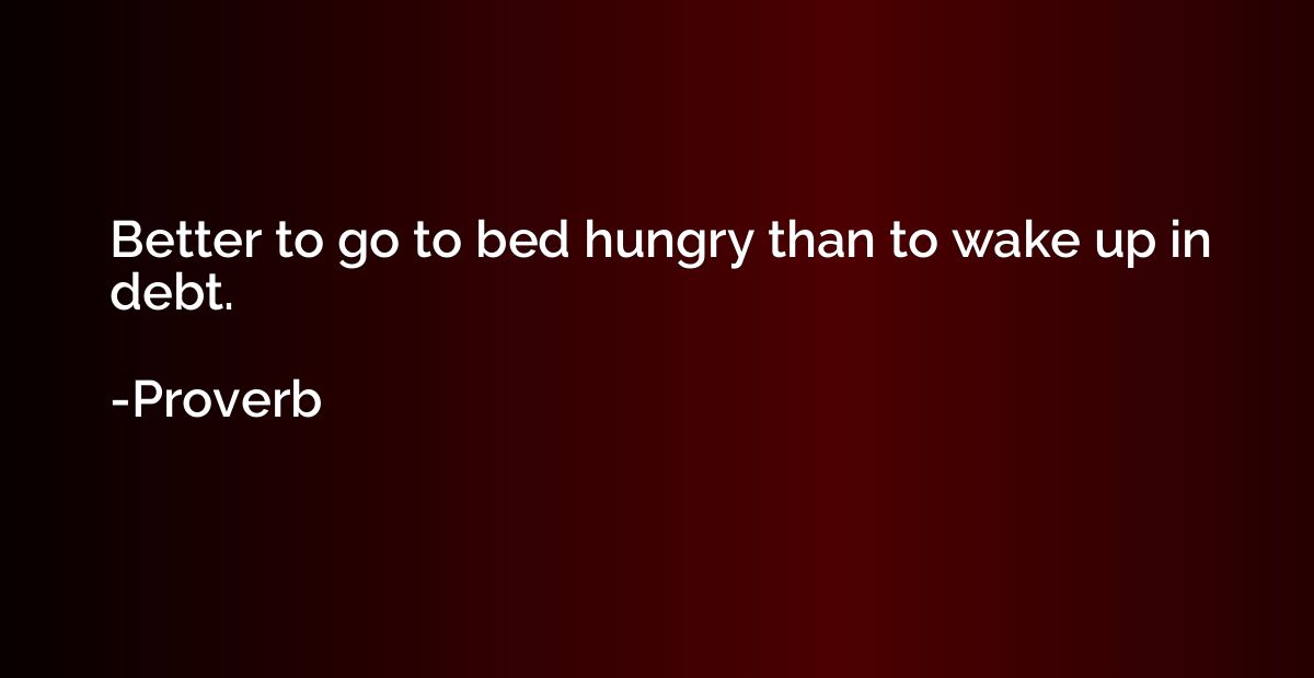 Better to go to bed hungry than to wake up in debt.
