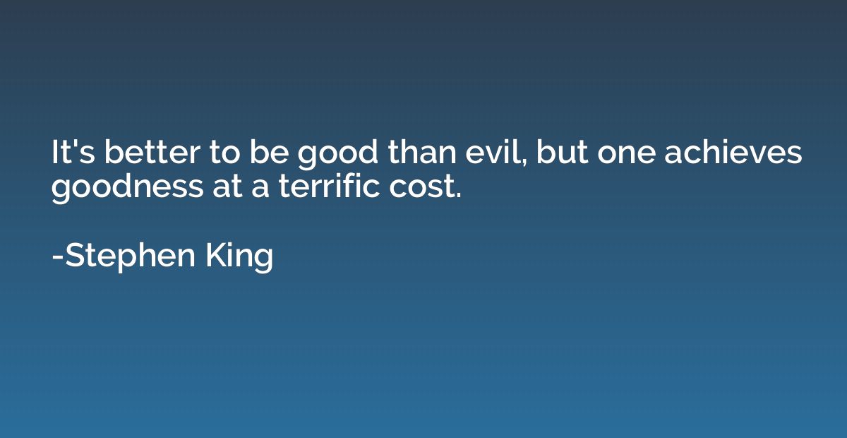 It's better to be good than evil, but one achieves goodness 