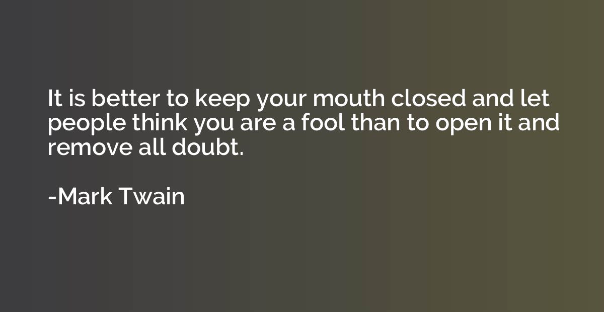 It is better to keep your mouth closed and let people think 