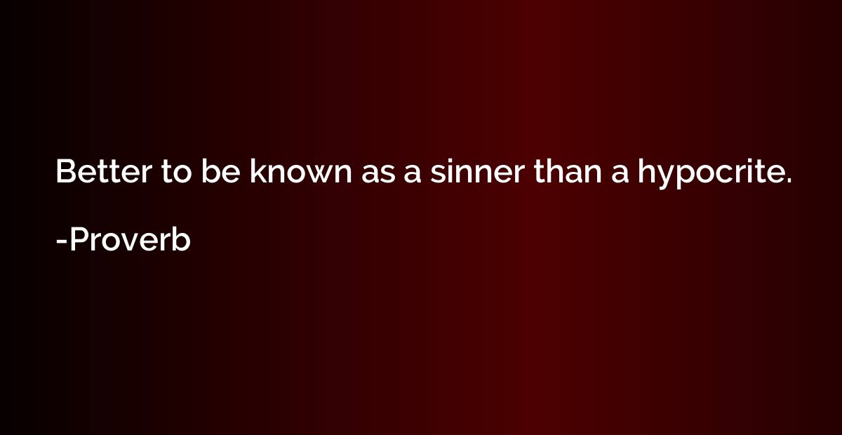 Better to be known as a sinner than a hypocrite.