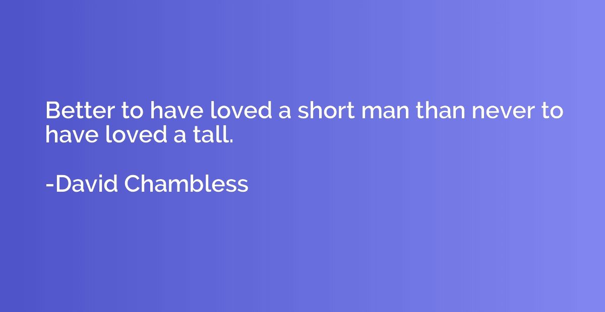 Better to have loved a short man than never to have loved a 