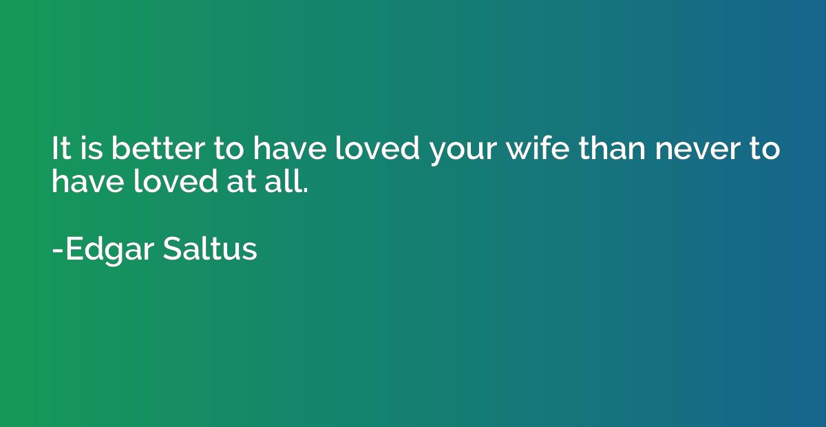 It is better to have loved your wife than never to have love