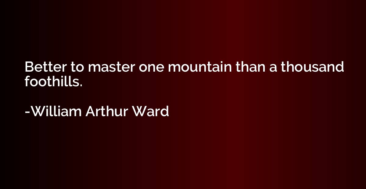 Better to master one mountain than a thousand foothills.