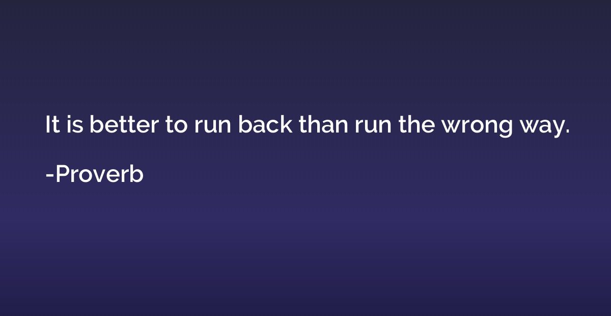 It is better to run back than run the wrong way.