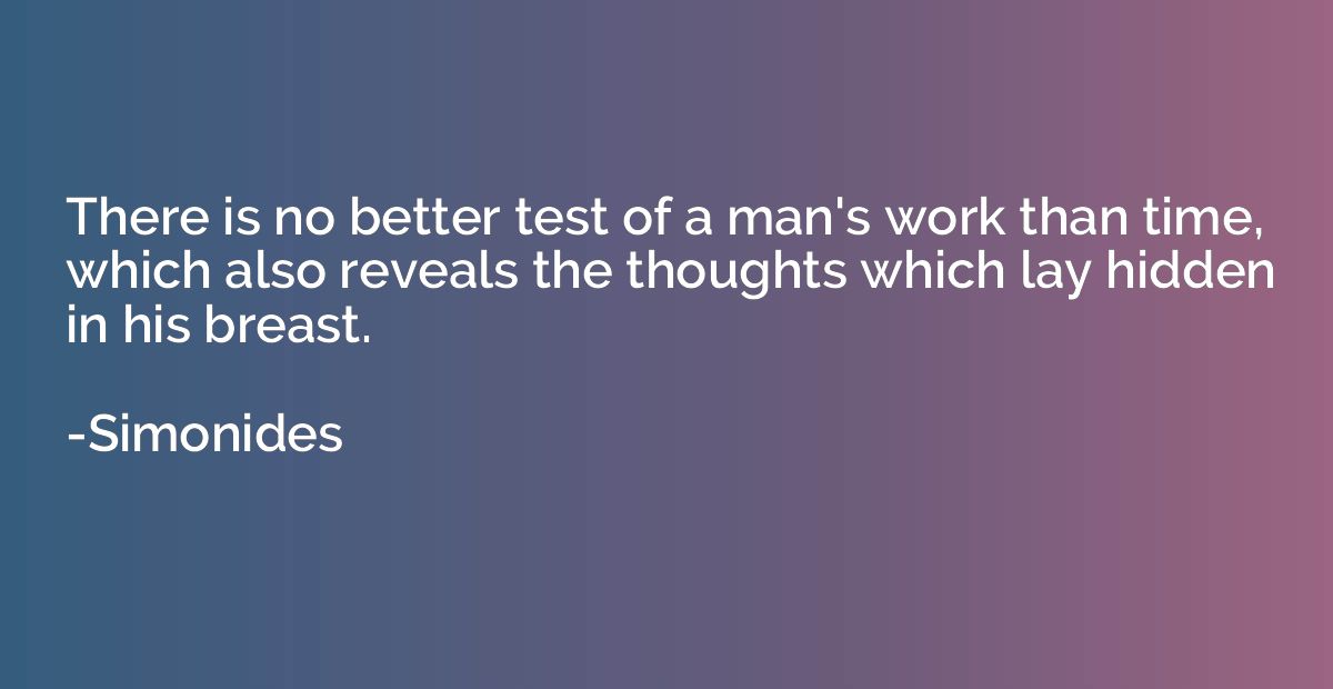 There is no better test of a man's work than time, which als